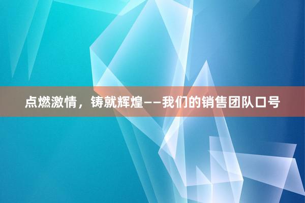 点燃激情，铸就辉煌——我们的销售团队口号