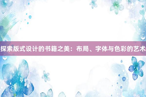 探索版式设计的书籍之美：布局、字体与色彩的艺术