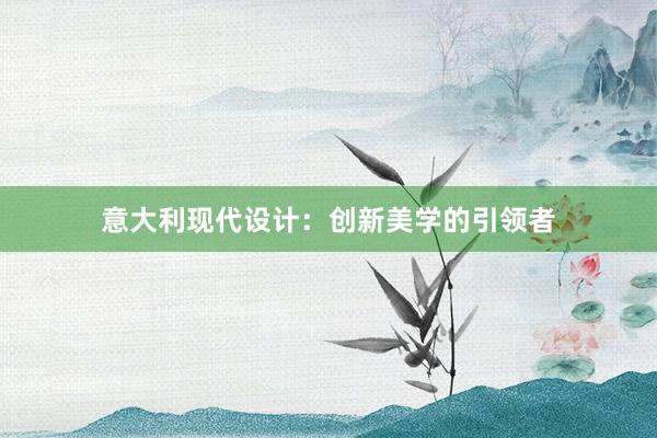 意大利现代设计：创新美学的引领者