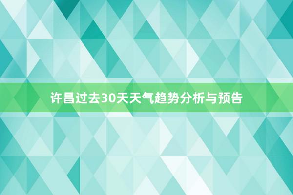 许昌过去30天天气趋势分析与预告