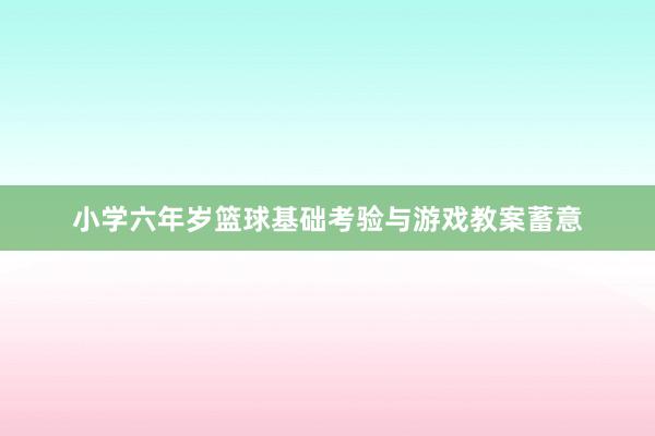 小学六年岁篮球基础考验与游戏教案蓄意